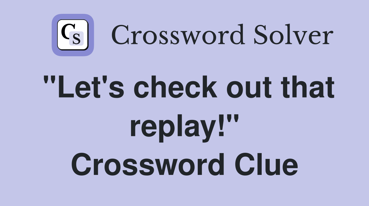"Let's check out that replay!" Crossword Clue