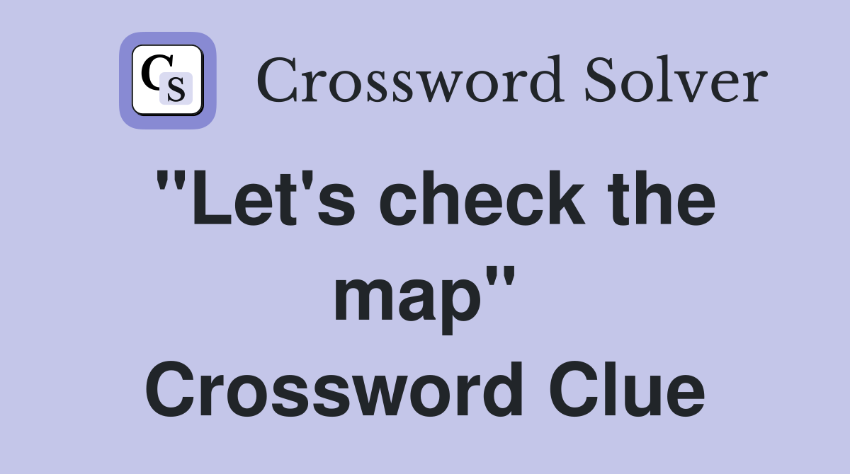 "Let's check the map" Crossword Clue
