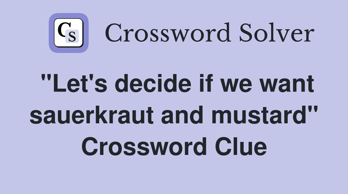 "Let's decide if we want sauerkraut and mustard" Crossword Clue