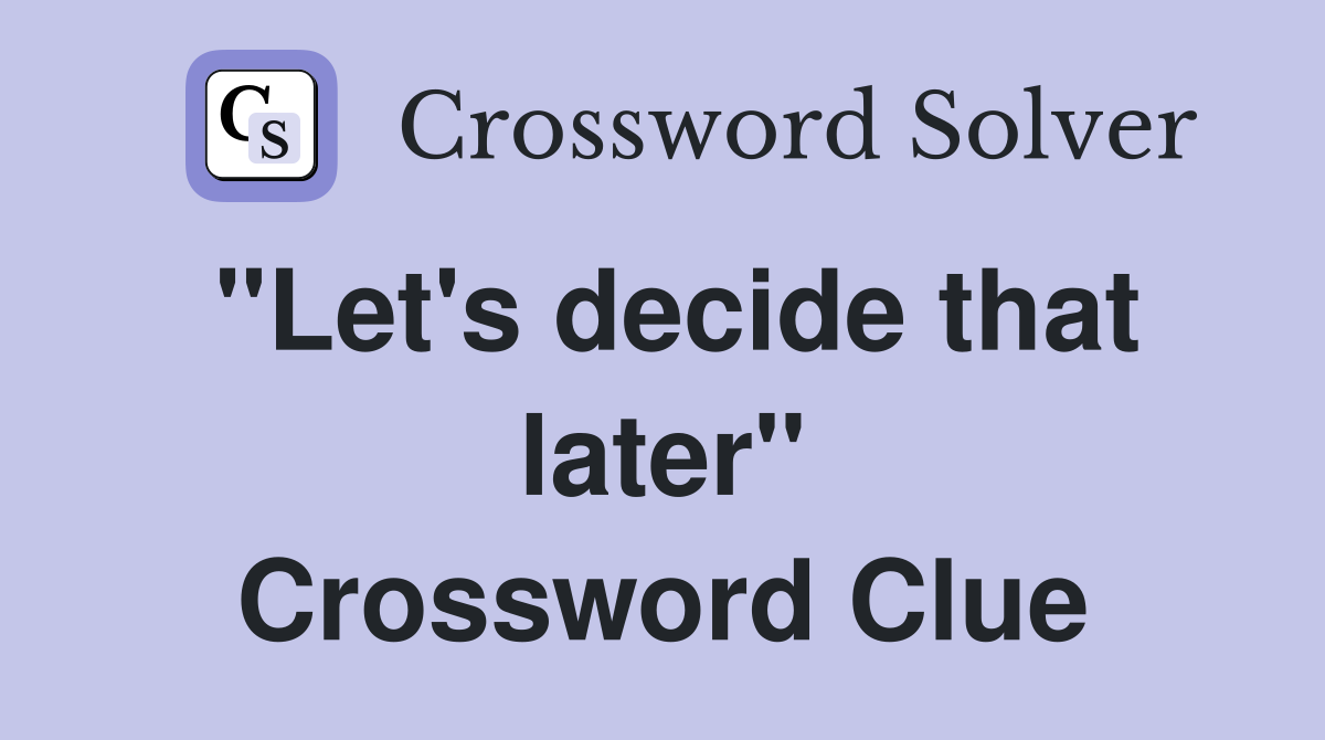 "Let's decide that later" Crossword Clue