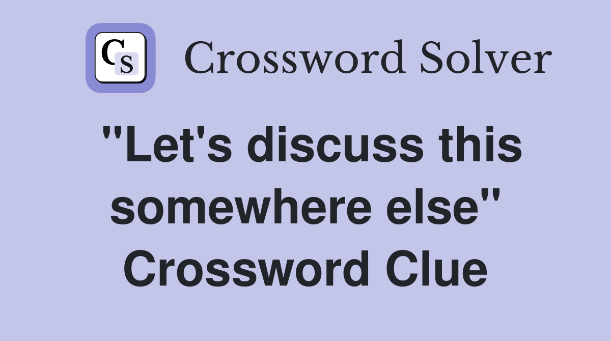 "Let's discuss this somewhere else" Crossword Clue