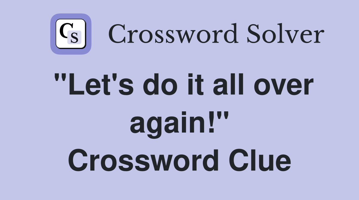 "Let's do it all over again!" Crossword Clue