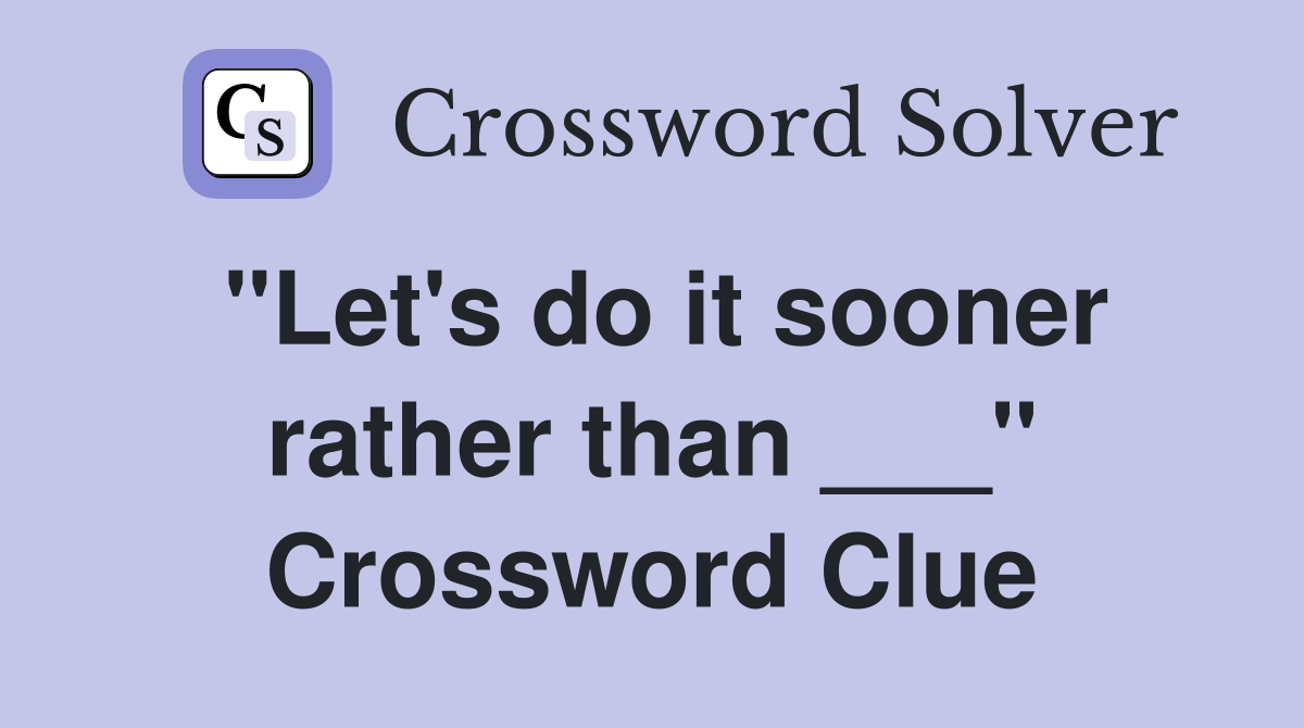 "Let's do it sooner rather than ___" Crossword Clue
