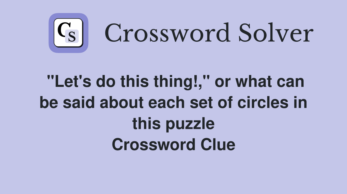"Let's do this thing!," or what can be said about each set of circles in this puzzle Crossword Clue