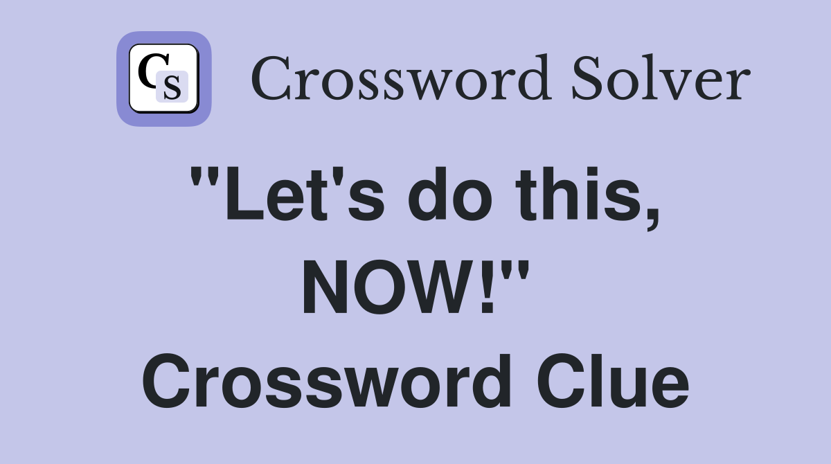 "Let's do this, NOW!" Crossword Clue