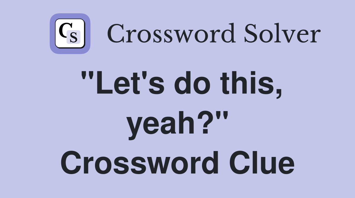 "Let's do this, yeah?" Crossword Clue