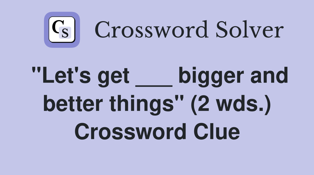 "Let's get ___ bigger and better things" (2 wds.) Crossword Clue