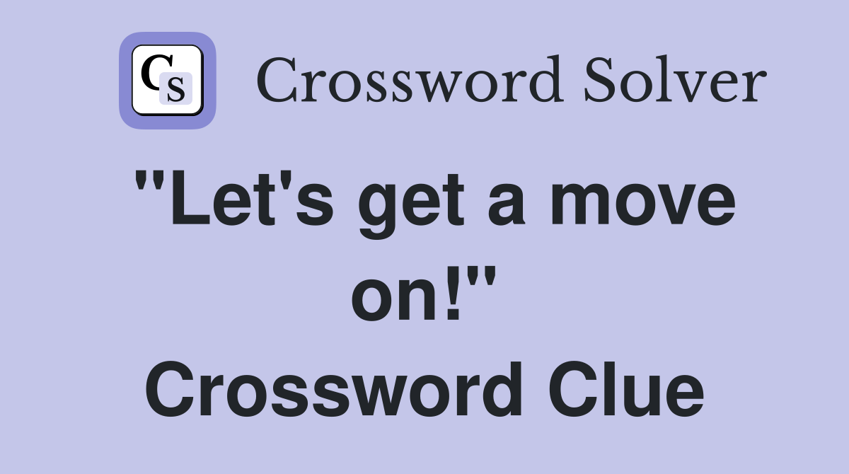 "Let's get a move on!" Crossword Clue