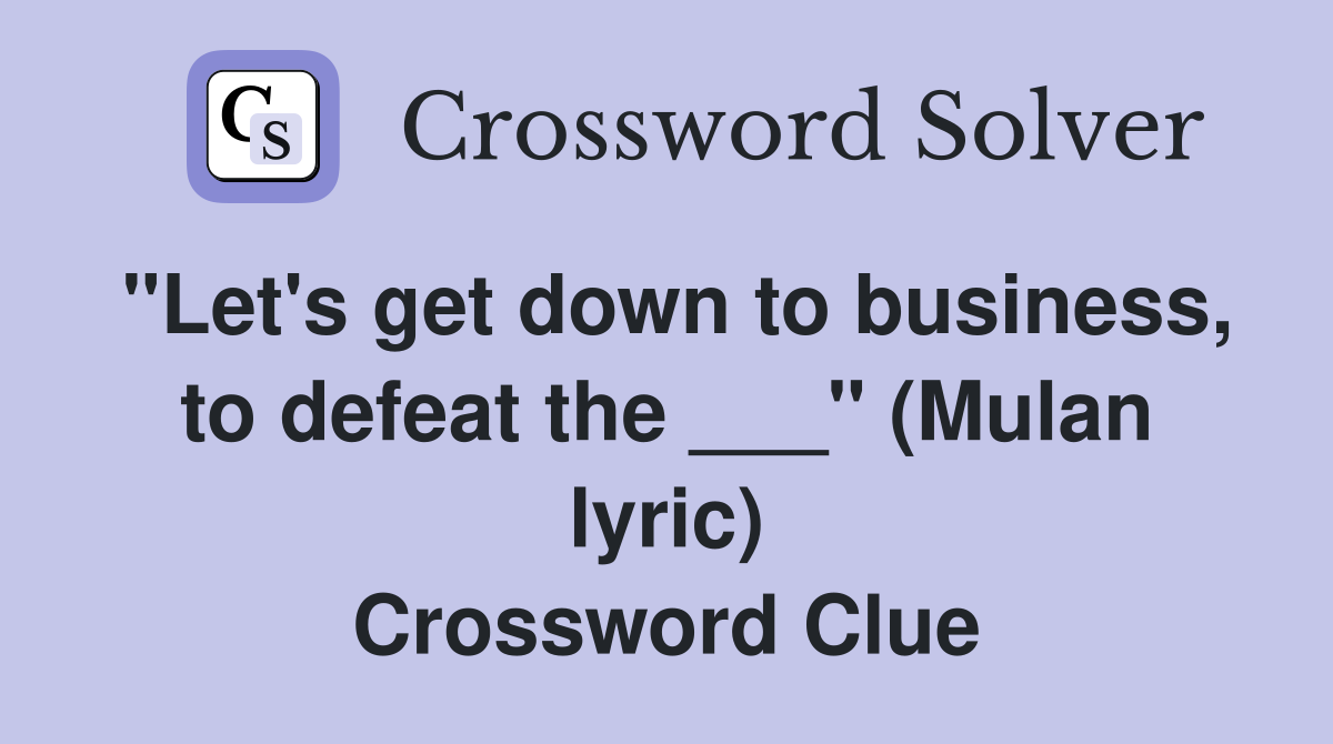 "Let's get down to business, to defeat the ___" (Mulan lyric) Crossword Clue