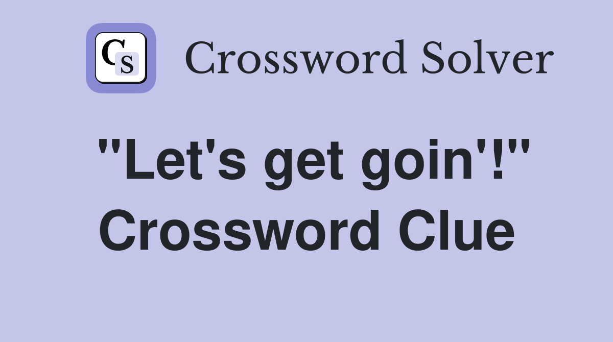 "Let's get goin'!" Crossword Clue