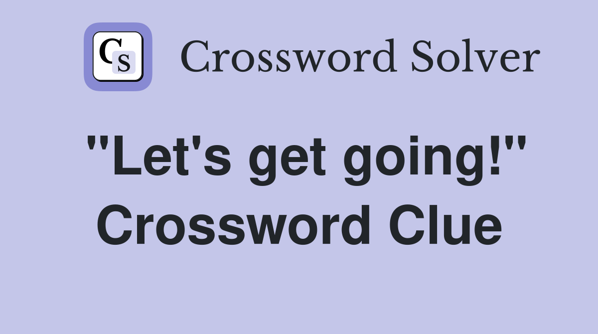 "Let's get going!" Crossword Clue