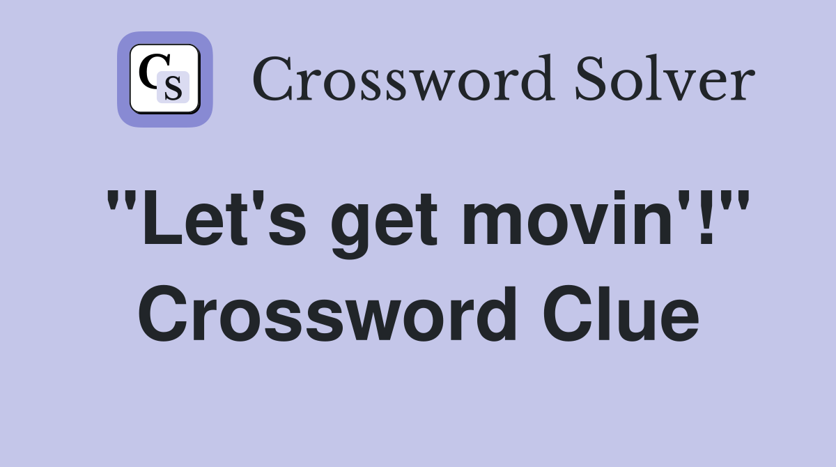 "Let's get movin'!" Crossword Clue
