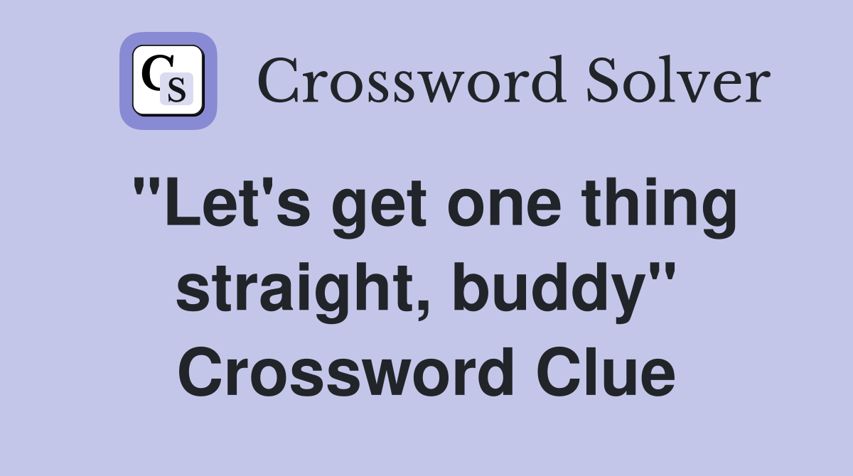 "Let's get one thing straight, buddy" Crossword Clue