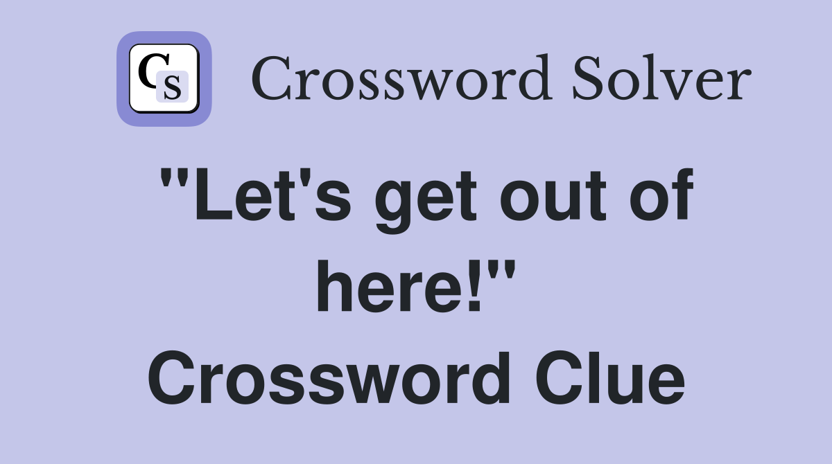 "Let's get out of here!" Crossword Clue
