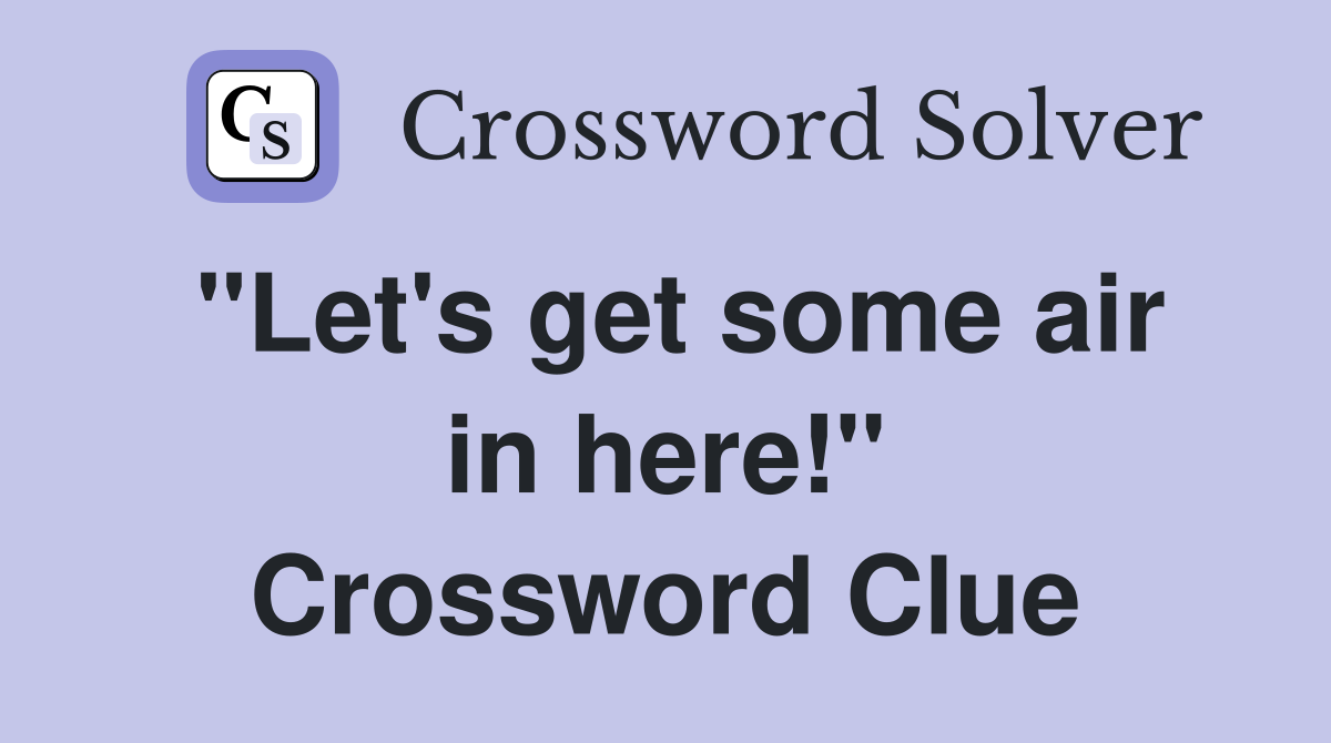 "Let's get some air in here!" Crossword Clue