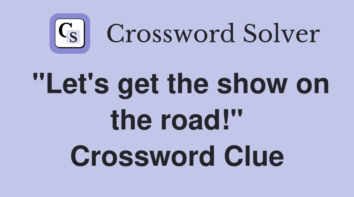 "Let's get the show on the road!" Crossword Clue