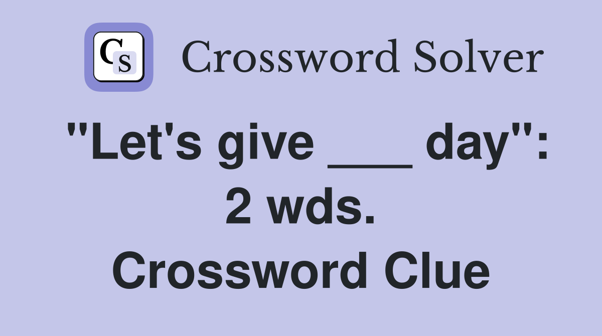 "Let's give ___ day": 2 wds. Crossword Clue
