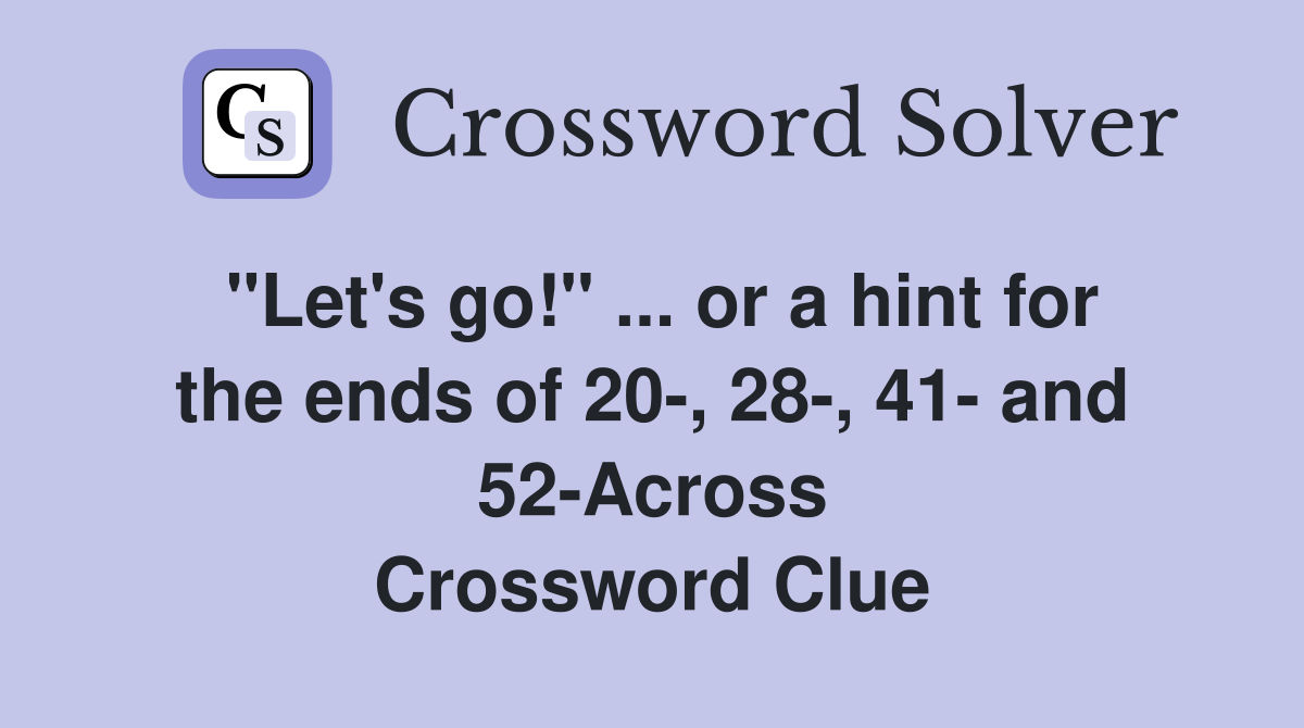 "Let's go!" ... or a hint for the ends of 20-, 28-, 41- and 52-Across Crossword Clue