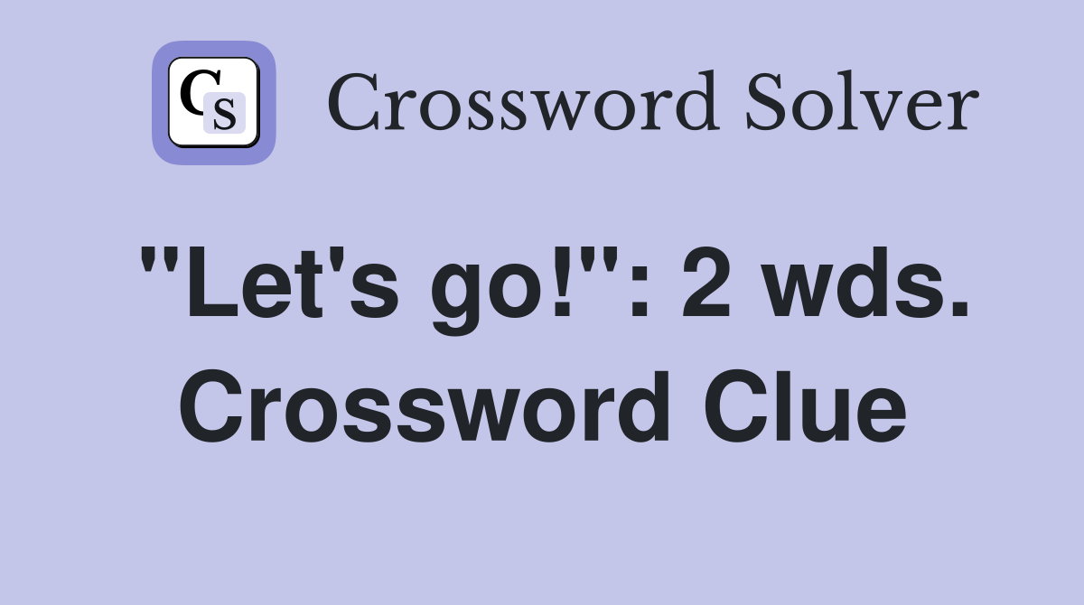 "Let's go!": 2 wds. Crossword Clue