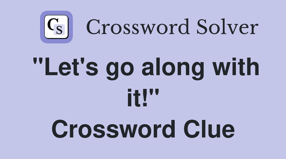 "Let's go along with it!" Crossword Clue