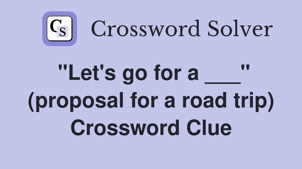 "Let's go for a ___" (proposal for a road trip) Crossword Clue