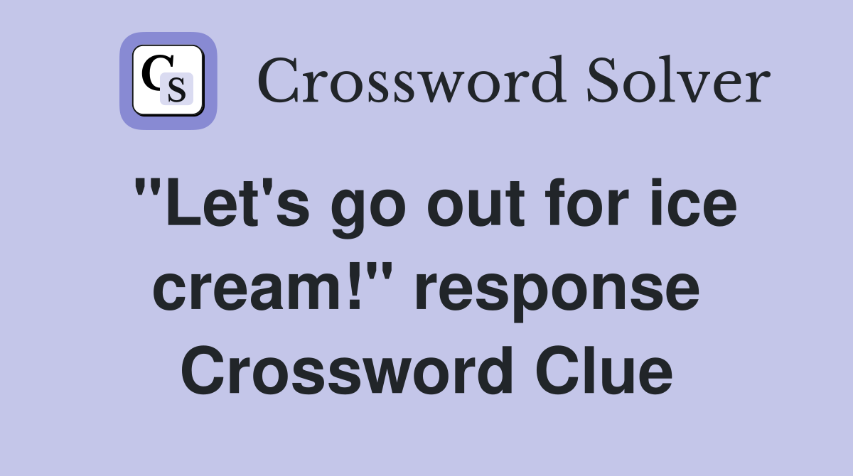 "Let's go out for ice cream!" response Crossword Clue