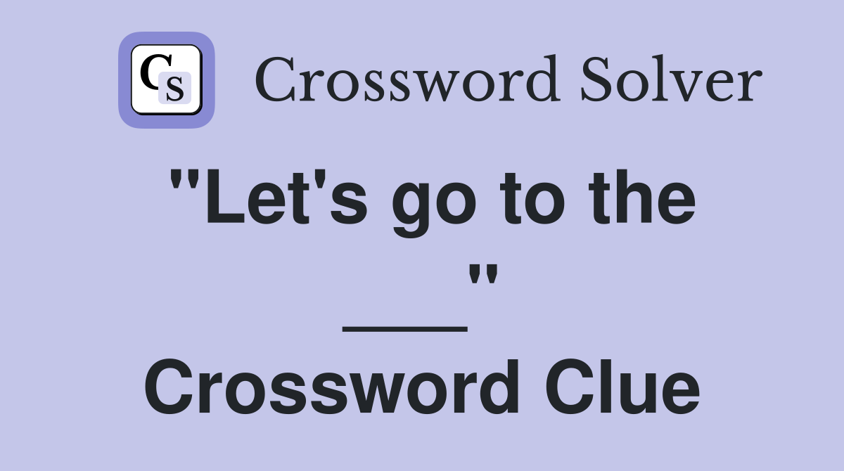 "Let's go to the ___" Crossword Clue