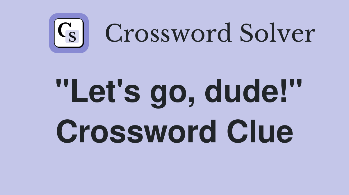 "Let's go, dude!" Crossword Clue