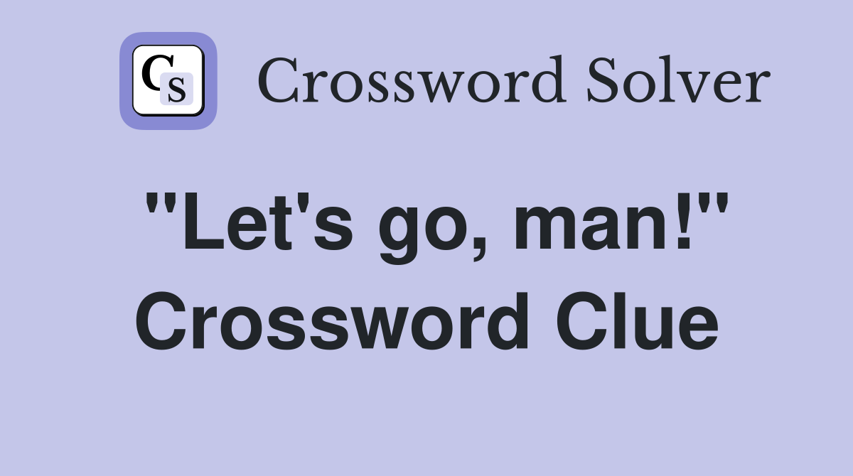 "Let's go, man!" Crossword Clue