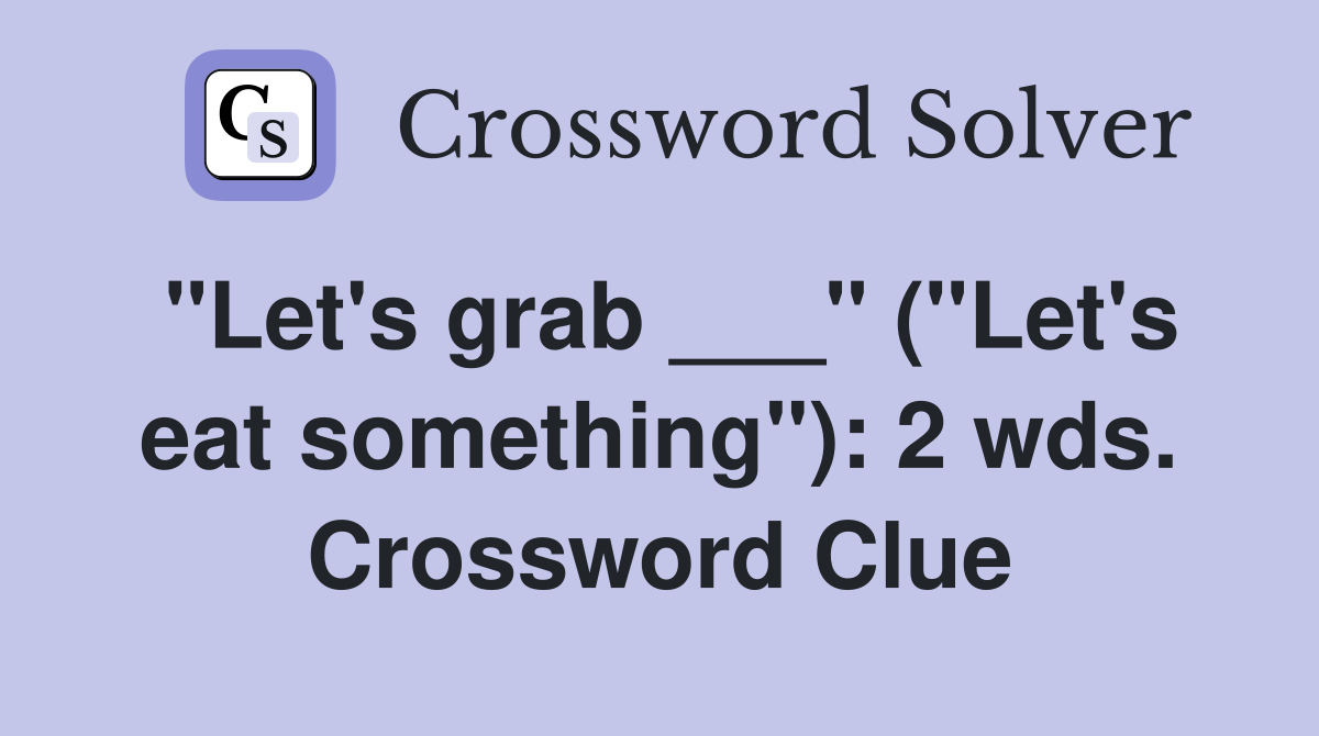 "Let's grab ___" ("Let's eat something"): 2 wds. Crossword Clue