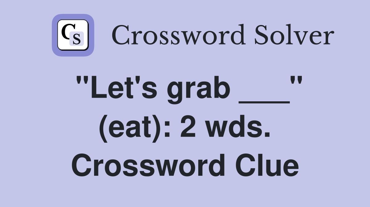 "Let's grab ___" (eat): 2 wds. Crossword Clue