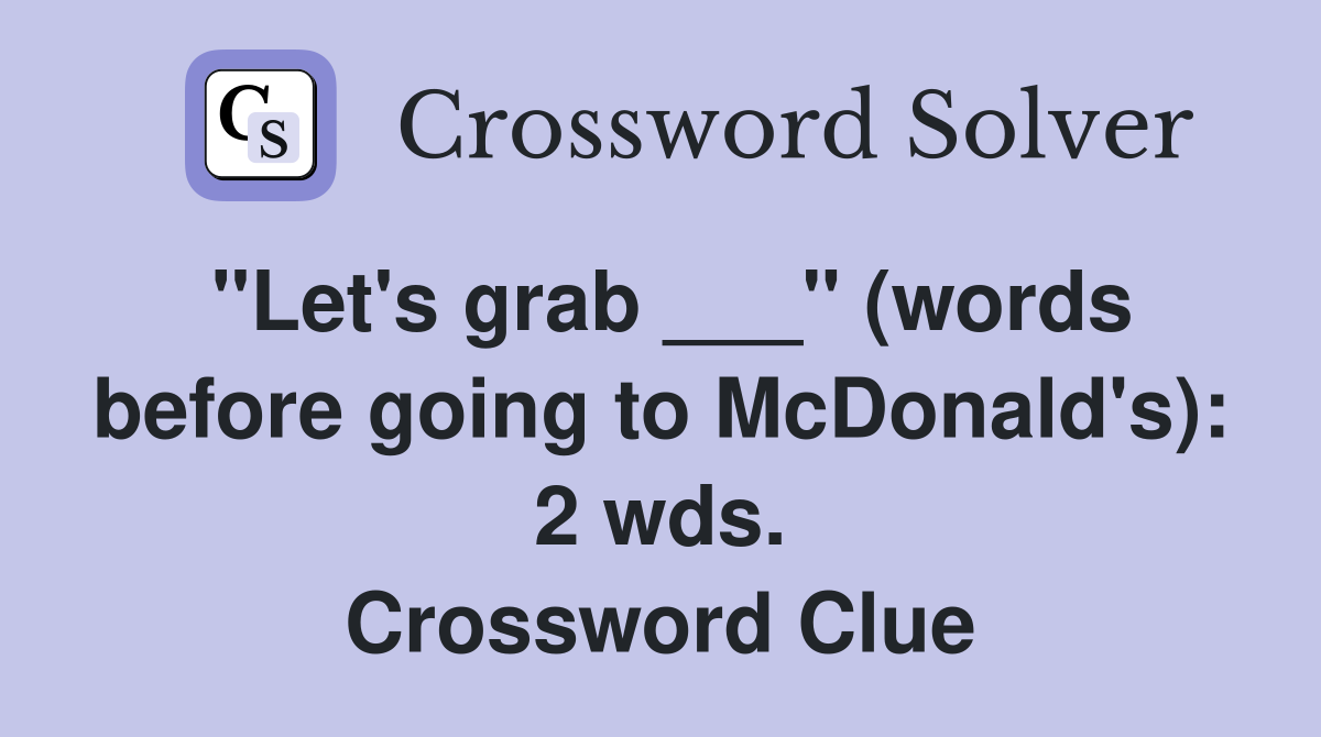 "Let's grab ___" (words before going to McDonald's): 2 wds. Crossword Clue