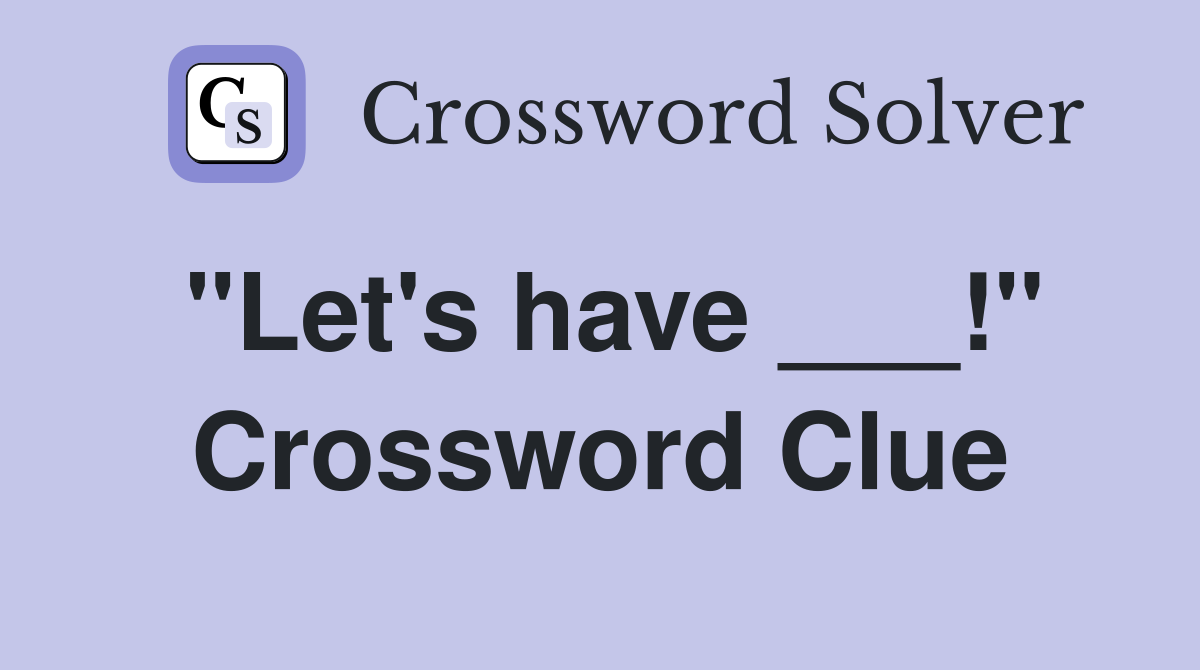 "Let's have ___!" Crossword Clue