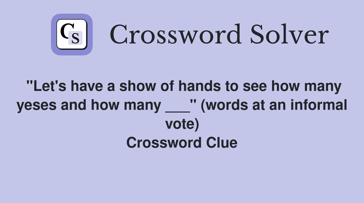 "Let's have a show of hands to see how many yeses and how many ___" (words at an informal vote) Crossword Clue