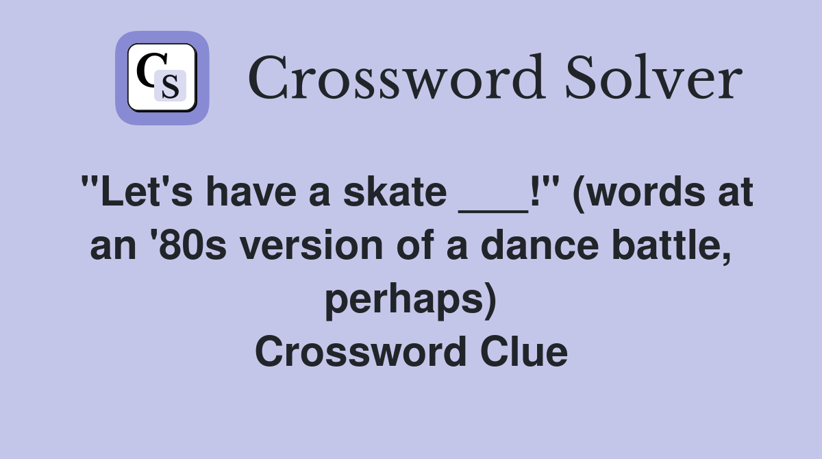 "Let's have a skate ___!" (words at an '80s version of a dance battle, perhaps) Crossword Clue