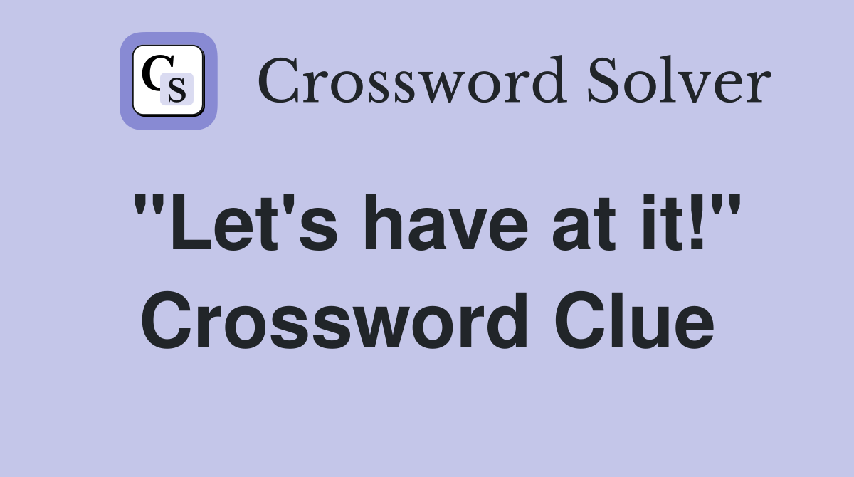 "Let's have at it!" Crossword Clue