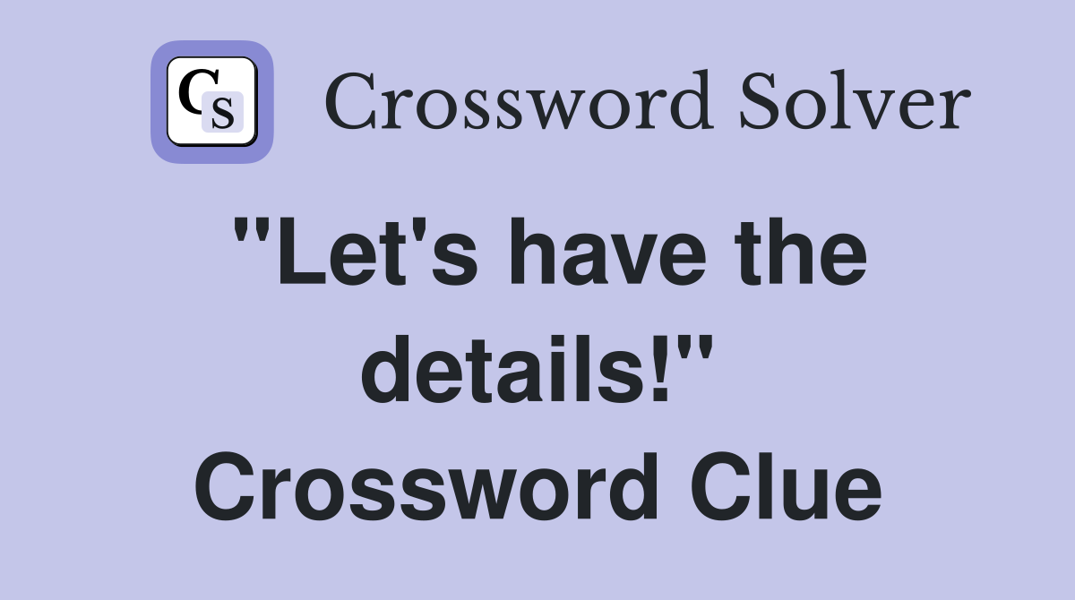 "Let's have the details!" Crossword Clue