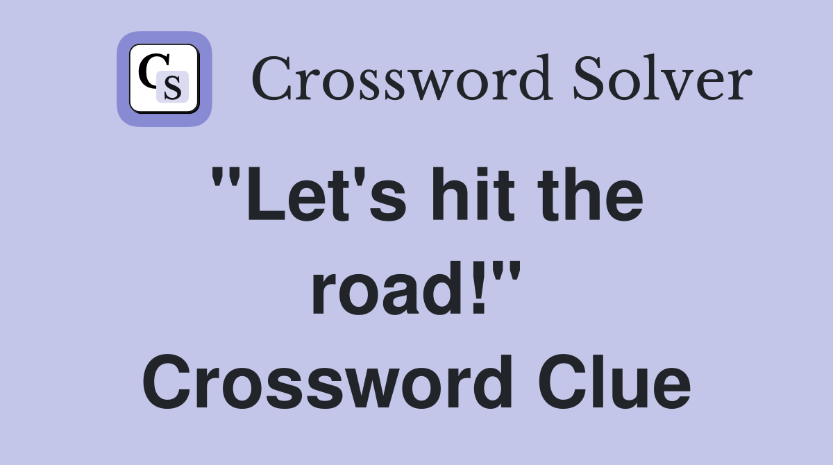 "Let's hit the road!" Crossword Clue