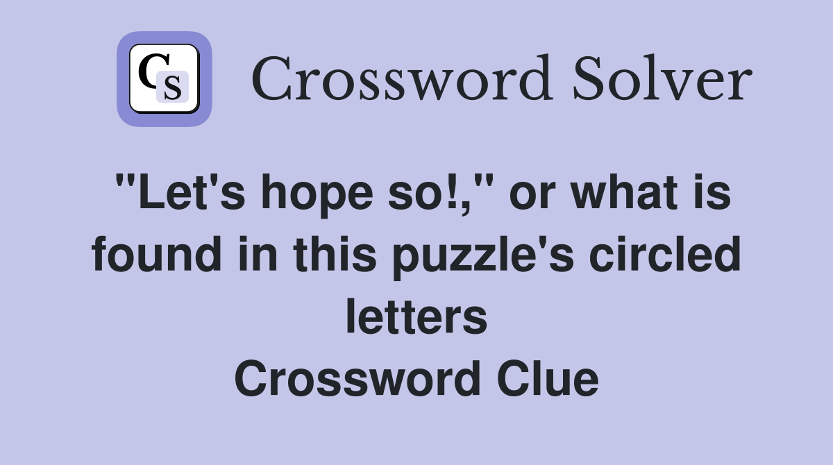 "Let's hope so!," or what is found in this puzzle's circled letters Crossword Clue