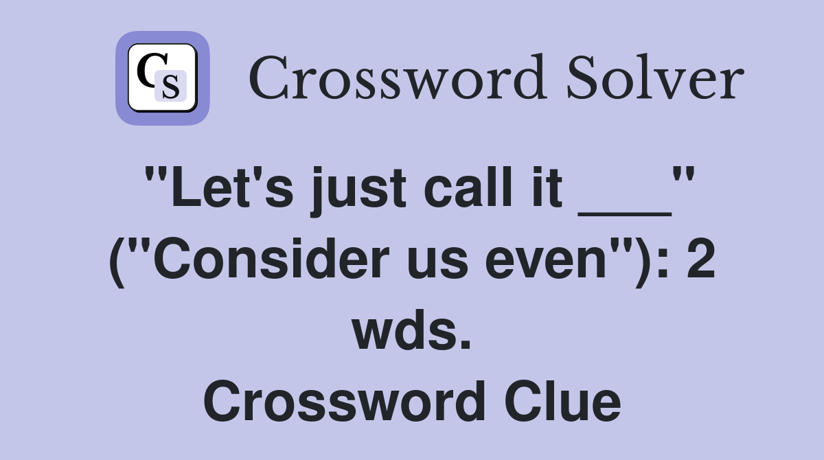 "Let's just call it ___" ("Consider us even"): 2 wds. Crossword Clue