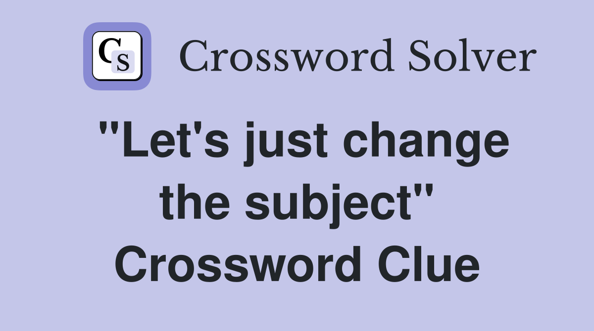 "Let's just change the subject" Crossword Clue