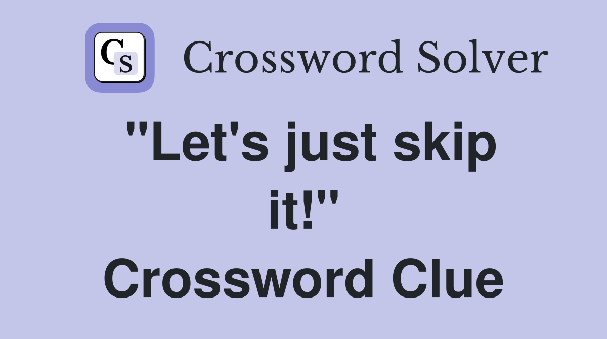 "Let's just skip it!" Crossword Clue