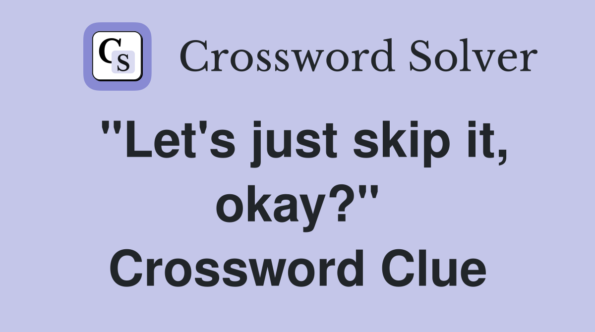 "Let's just skip it, okay?" Crossword Clue