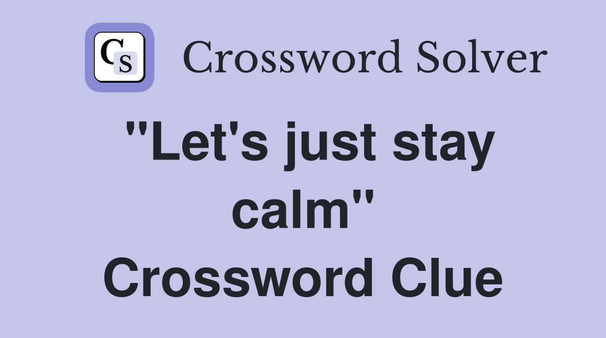"Let's just stay calm" Crossword Clue