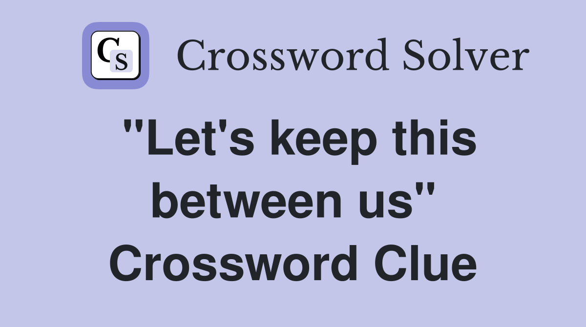"Let's keep this between us" Crossword Clue