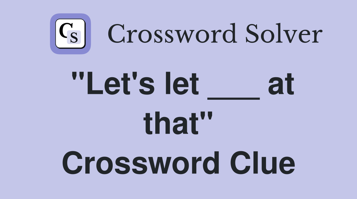 "Let's let ___ at that" Crossword Clue