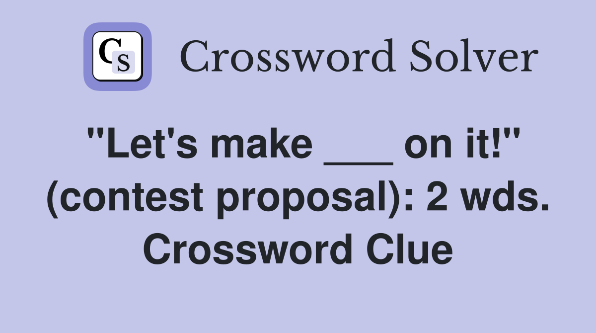 "Let's make ___ on it!" (contest proposal): 2 wds. Crossword Clue
