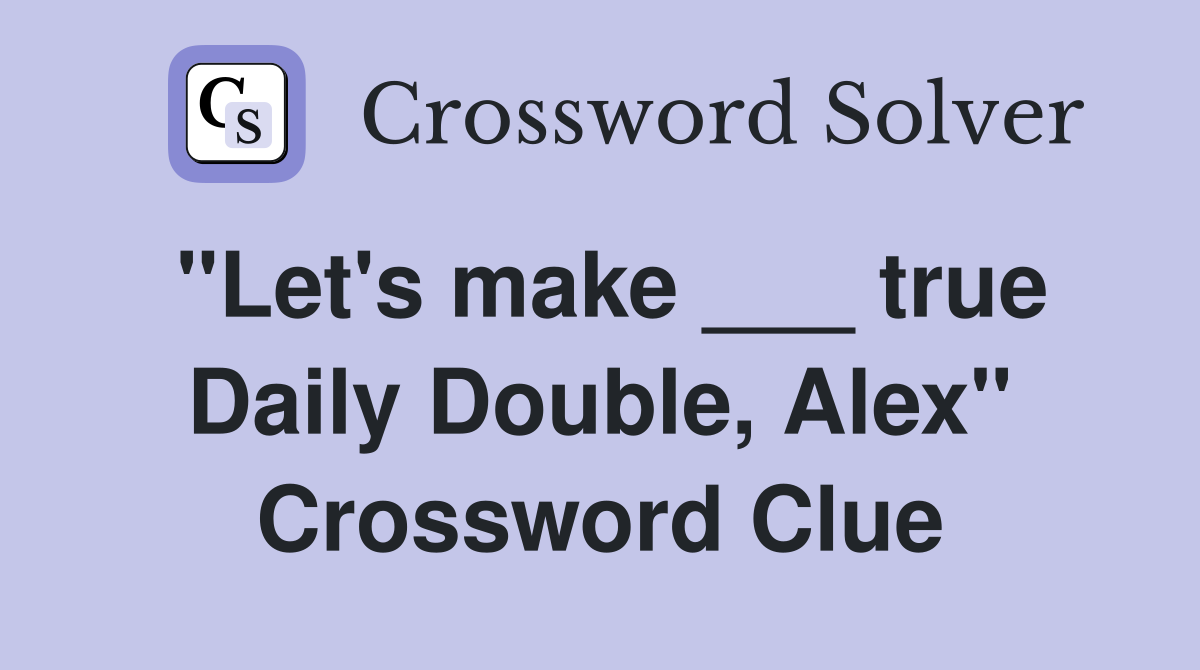 "Let's make ___ true Daily Double, Alex" Crossword Clue