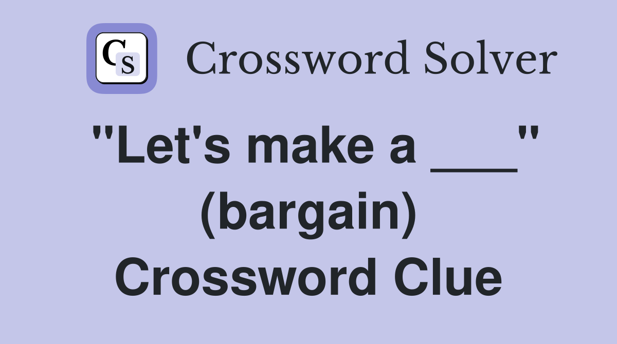 "Let's make a ___" (bargain) Crossword Clue