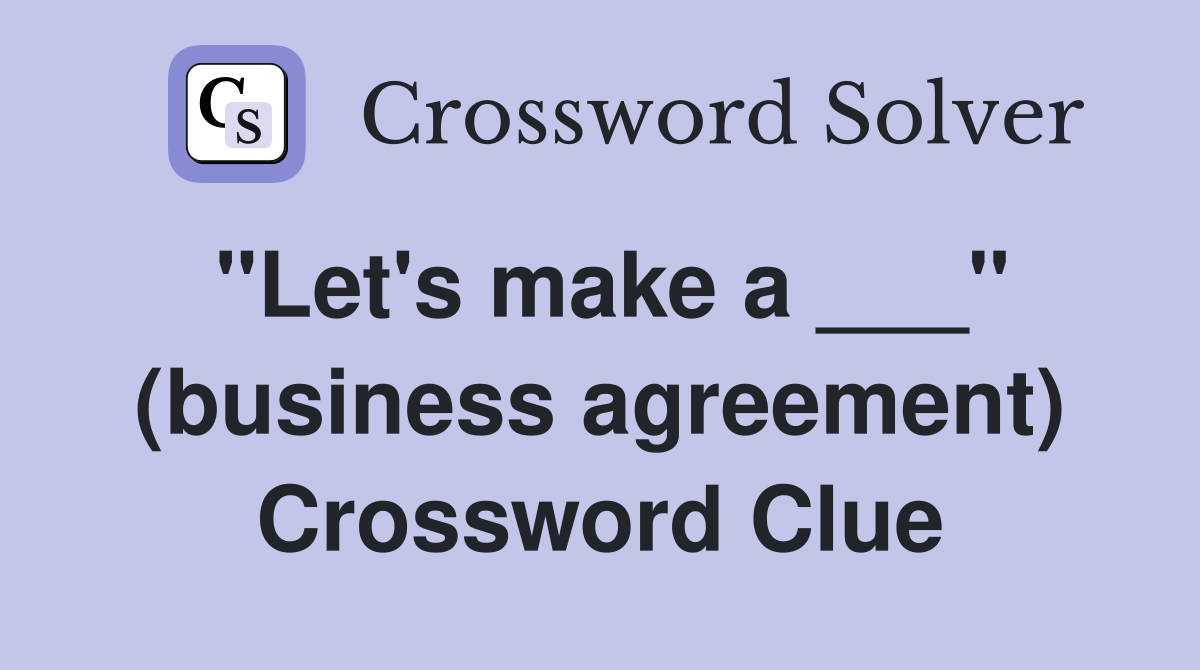 "Let's make a ___" (business agreement) Crossword Clue